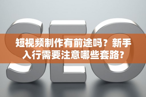 短视频制作有前途吗？新手入行需要注意哪些套路？