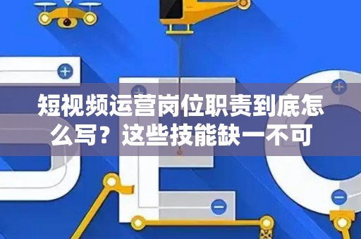 短视频运营岗位职责到底怎么写？这些技能缺一不可
