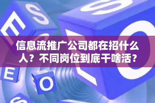 信息流推广公司都在招什么人？不同岗位到底干啥活？