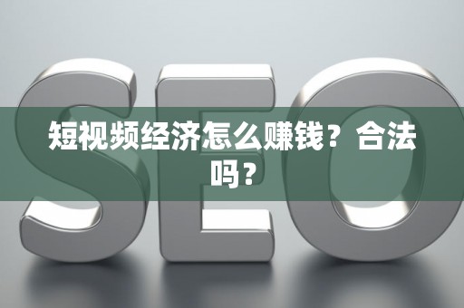 短视频经济怎么赚钱？合法吗？