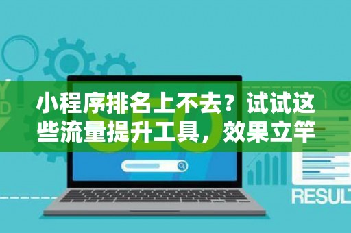 小程序排名上不去？试试这些流量提升工具，效果立竿见影