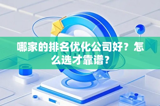 哪家的排名优化公司好？怎么选才靠谱？