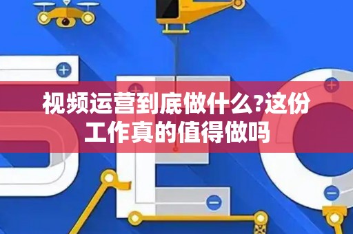 视频运营到底做什么?这份工作真的值得做吗