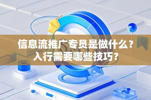 信息流推广专员是做什么？入行需要哪些技巧？