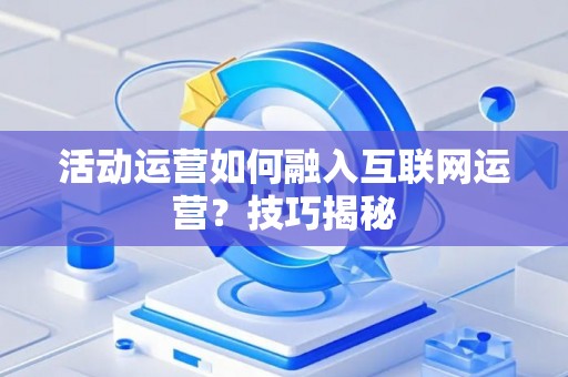 活动运营如何融入互联网运营？技巧揭秘