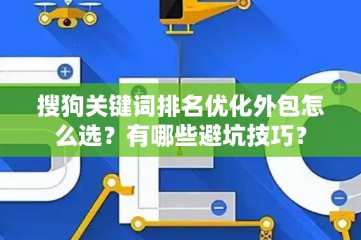 搜狗关键词排名优化外包怎么选？有哪些避坑技巧？