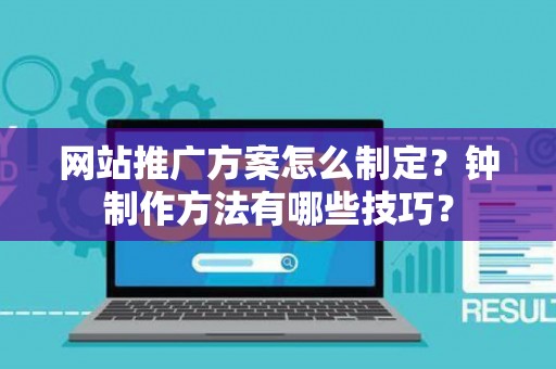 网站推广方案怎么制定？钟制作方法有哪些技巧？