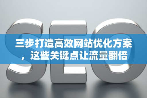 三步打造高效网站优化方案，这些关键点让流量翻倍