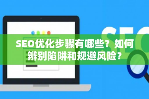 SEO优化步骤有哪些？如何辨别陷阱和规避风险？