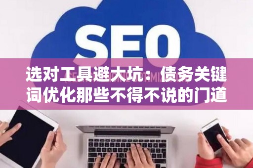 选对工具避大坑：债务关键词优化那些不得不说的门道