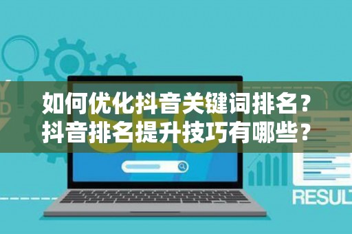 如何优化抖音关键词排名？抖音排名提升技巧有哪些？