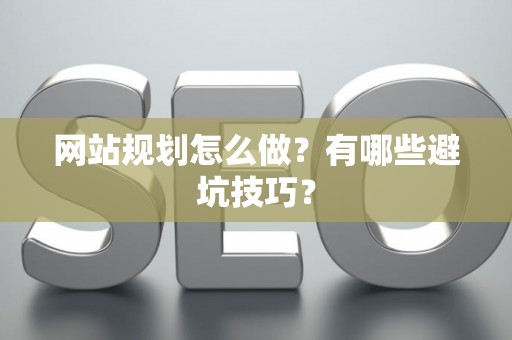 网站规划怎么做？有哪些避坑技巧？