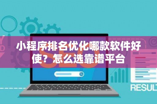 小程序排名优化哪款软件好使？怎么选靠谱平台
