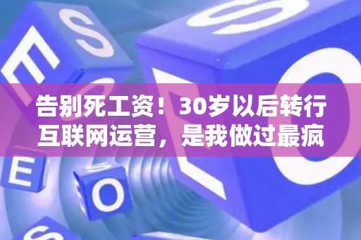 告别死工资！30岁以后转行互联网运营，是我做过最疯狂却最正确的决定