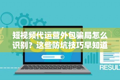 短视频代运营外包骗局怎么识别？这些防坑技巧早知道早受益