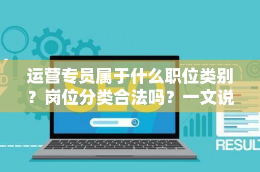 运营专员属于什么职位类别？岗位分类合法吗？一文说清