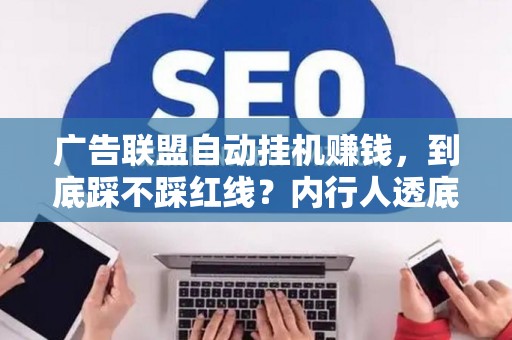 广告联盟自动挂机赚钱，到底踩不踩红线？内行人透底