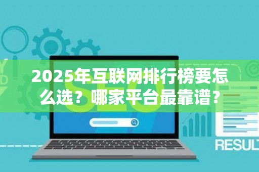 2025年互联网排行榜要怎么选？哪家平台最靠谱？