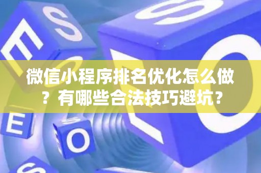 微信小程序排名优化怎么做？有哪些合法技巧避坑？