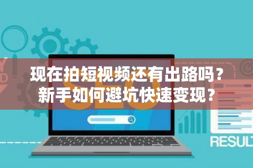 现在拍短视频还有出路吗？新手如何避坑快速变现？