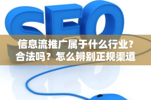 信息流推广属于什么行业？合法吗？怎么辨别正规渠道？