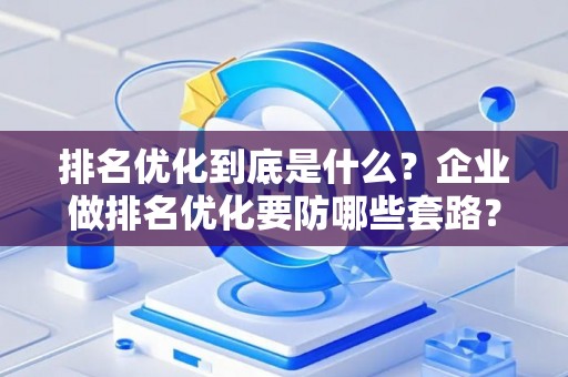 排名优化到底是什么？企业做排名优化要防哪些套路？