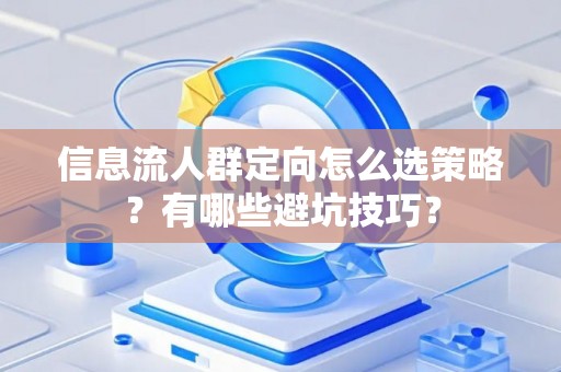 信息流人群定向怎么选策略？有哪些避坑技巧？