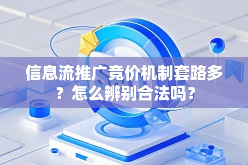 信息流推广竞价机制套路多？怎么辨别合法吗？