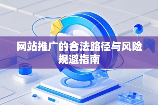 网站推广的合法路径与风险规避指南