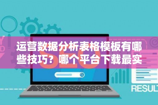 运营数据分析表格模板有哪些技巧？哪个平台下载最实用？