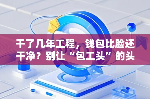 干了几年工程，钱包比脸还干净？别让“包工头”的头衔，毁了你的黄金十年