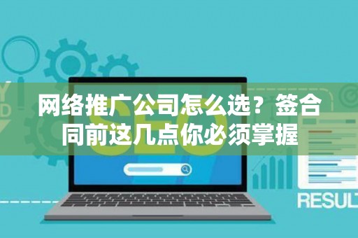 网络推广公司怎么选？签合同前这几点你必须掌握