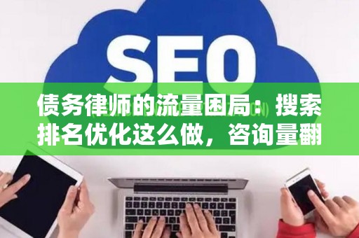 债务律师的流量困局：搜索排名优化这么做，咨询量翻三倍