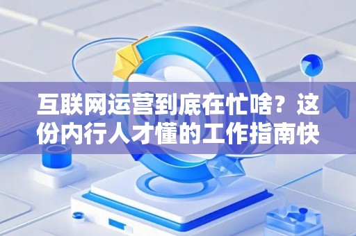 互联网运营到底在忙啥？这份内行人才懂的工作指南快收好