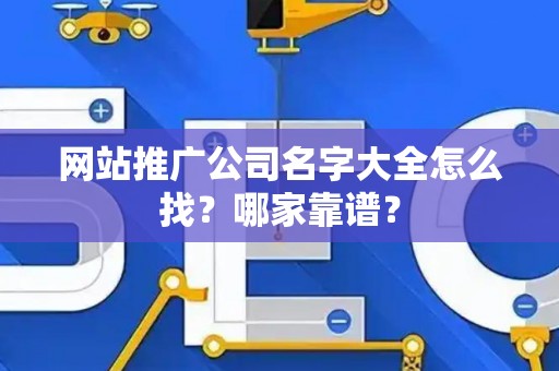 网站推广公司名字大全怎么找？哪家靠谱？