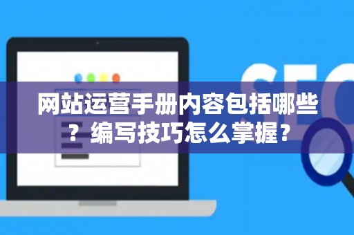 网站运营手册内容包括哪些？编写技巧怎么掌握？