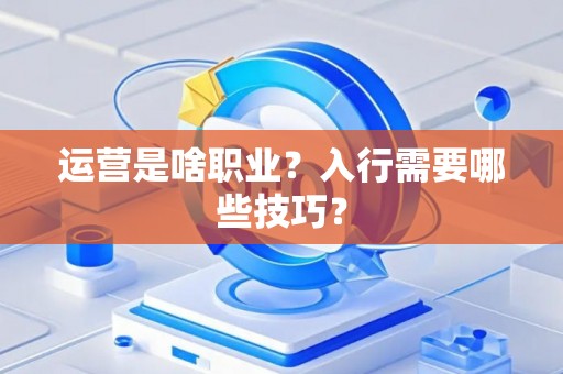 运营是啥职业？入行需要哪些技巧？