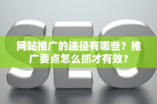 网站推广的途径有哪些？推广要点怎么抓才有效？