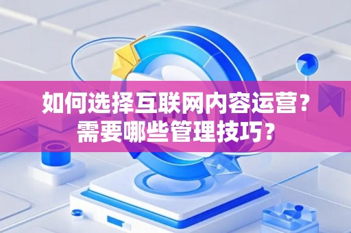 如何选择互联网内容运营？需要哪些管理技巧？