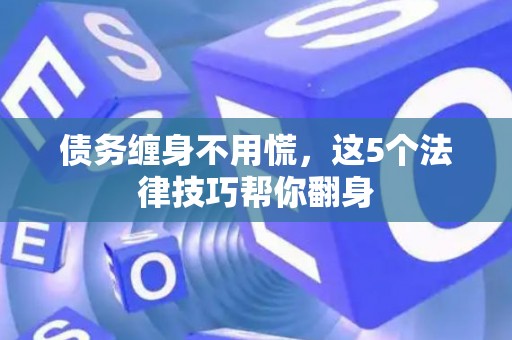 债务缠身不用慌，这5个法律技巧帮你翻身