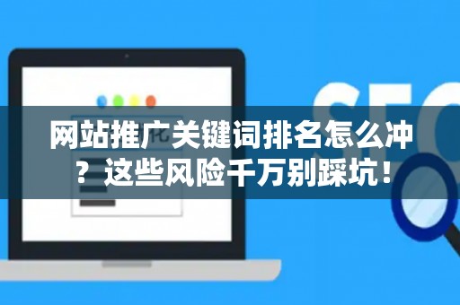 网站推广关键词排名怎么冲？这些风险千万别踩坑！