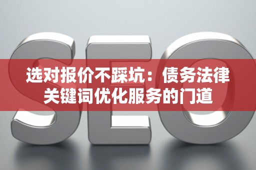 选对报价不踩坑：债务法律关键词优化服务的门道
