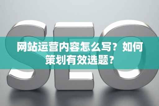 网站运营内容怎么写？如何策划有效选题？