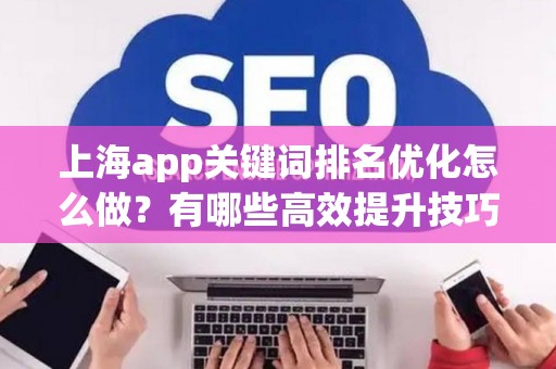 上海app关键词排名优化怎么做？有哪些高效提升技巧？