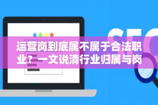 运营岗到底属不属于合法职业？一文说清行业归属与岗位合规性