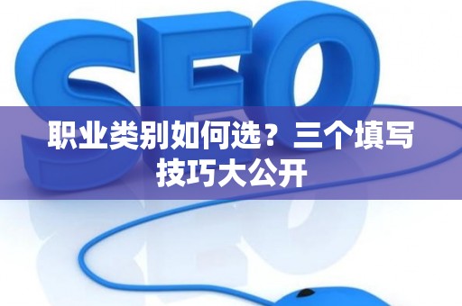职业类别如何选？三个填写技巧大公开