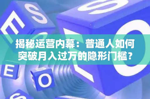 揭秘运营内幕：普通人如何突破月入过万的隐形门槛？