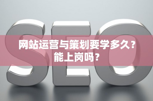 网站运营与策划要学多久？能上岗吗？