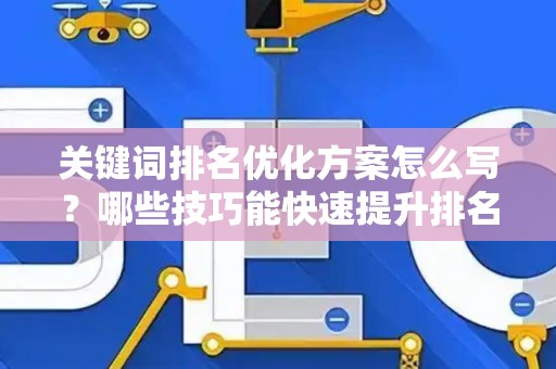 关键词排名优化方案怎么写？哪些技巧能快速提升排名？