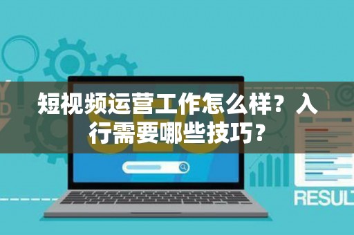 短视频运营工作怎么样？入行需要哪些技巧？